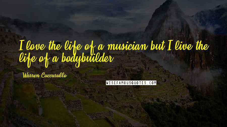 Warren Cuccurullo Quotes: I love the life of a musician but I live the life of a bodybuilder.