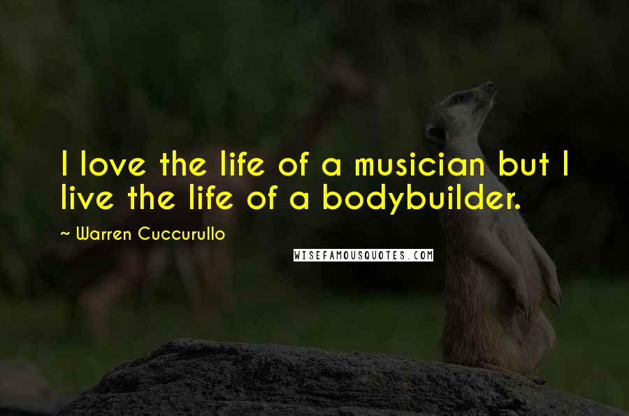 Warren Cuccurullo Quotes: I love the life of a musician but I live the life of a bodybuilder.