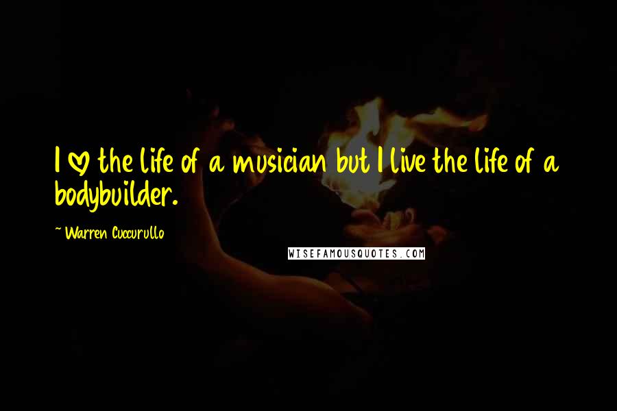 Warren Cuccurullo Quotes: I love the life of a musician but I live the life of a bodybuilder.