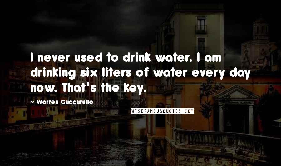 Warren Cuccurullo Quotes: I never used to drink water. I am drinking six liters of water every day now. That's the key.