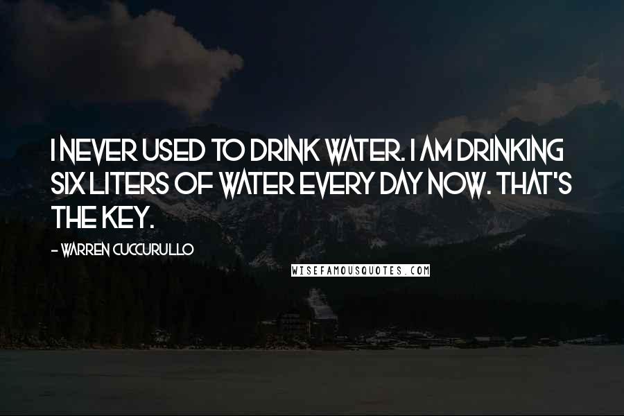 Warren Cuccurullo Quotes: I never used to drink water. I am drinking six liters of water every day now. That's the key.