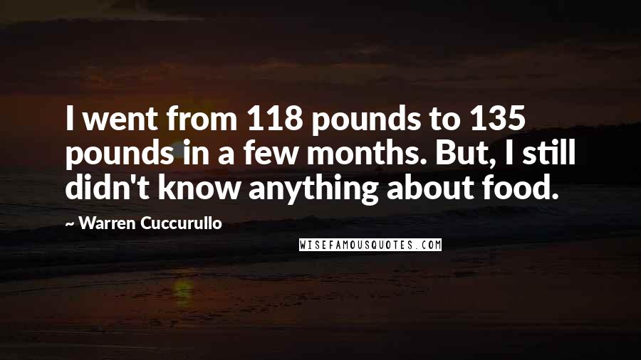 Warren Cuccurullo Quotes: I went from 118 pounds to 135 pounds in a few months. But, I still didn't know anything about food.