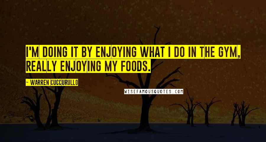 Warren Cuccurullo Quotes: I'm doing it by enjoying what I do in the gym, really enjoying my foods.