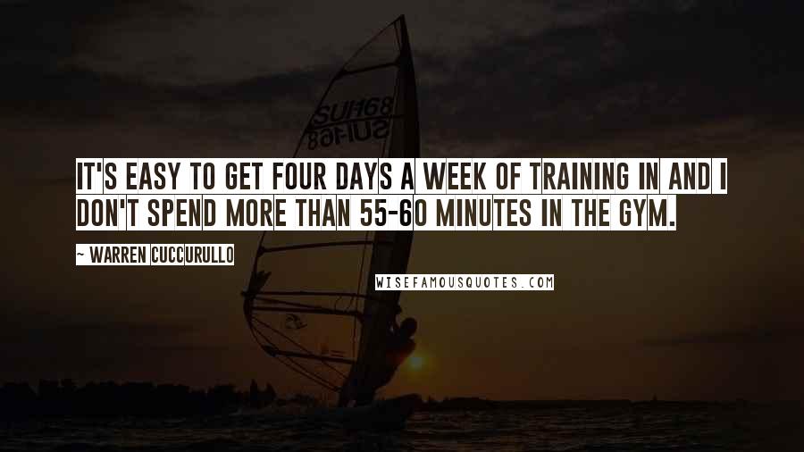 Warren Cuccurullo Quotes: It's easy to get four days a week of training in and I don't spend more than 55-60 minutes in the gym.