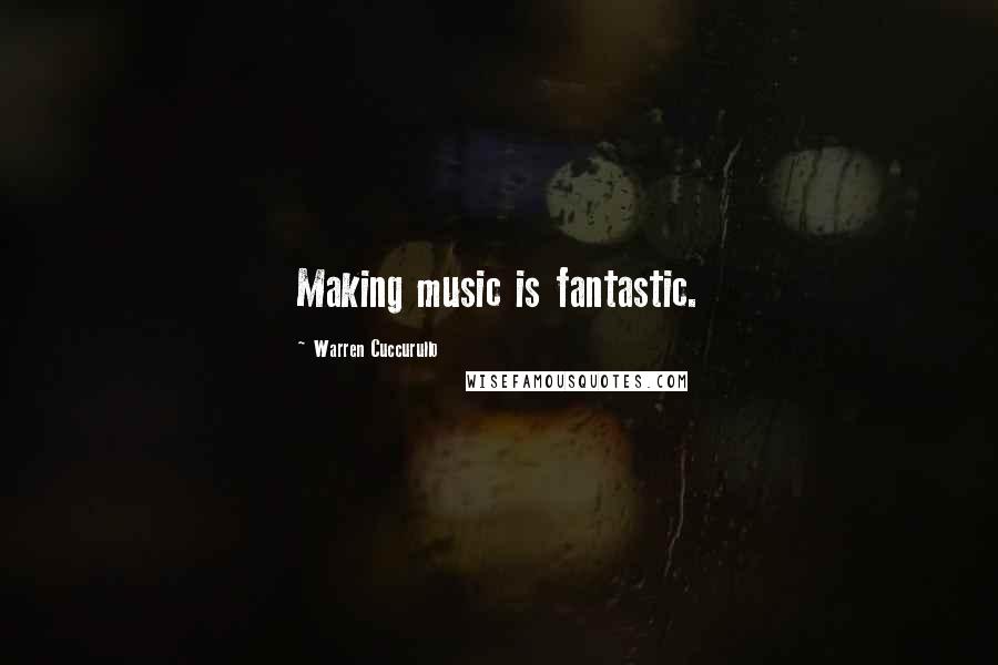 Warren Cuccurullo Quotes: Making music is fantastic.