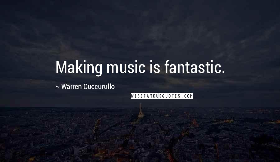 Warren Cuccurullo Quotes: Making music is fantastic.