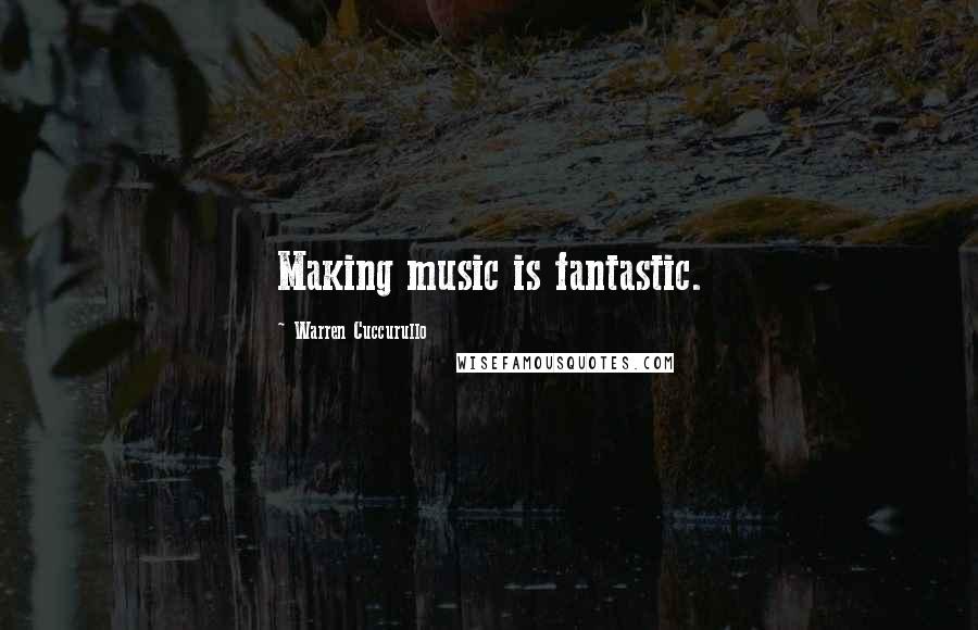 Warren Cuccurullo Quotes: Making music is fantastic.