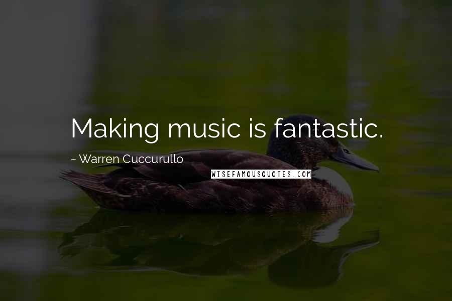 Warren Cuccurullo Quotes: Making music is fantastic.