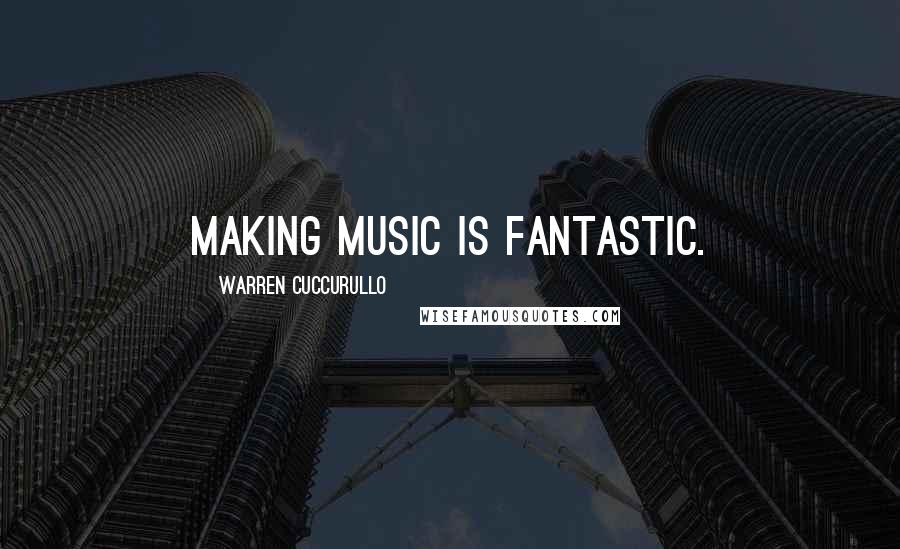 Warren Cuccurullo Quotes: Making music is fantastic.