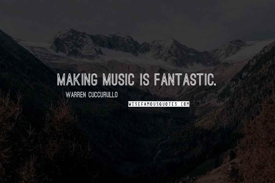 Warren Cuccurullo Quotes: Making music is fantastic.