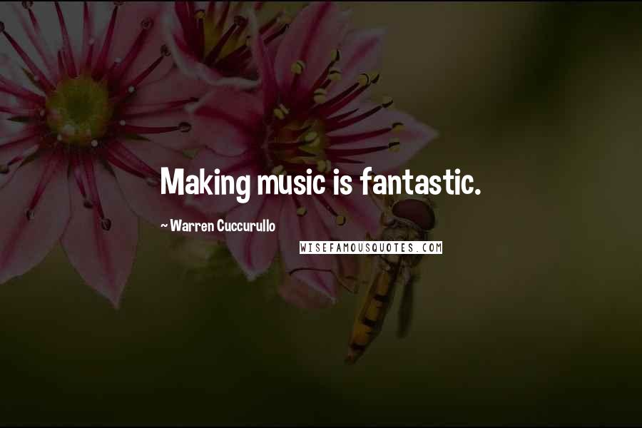 Warren Cuccurullo Quotes: Making music is fantastic.