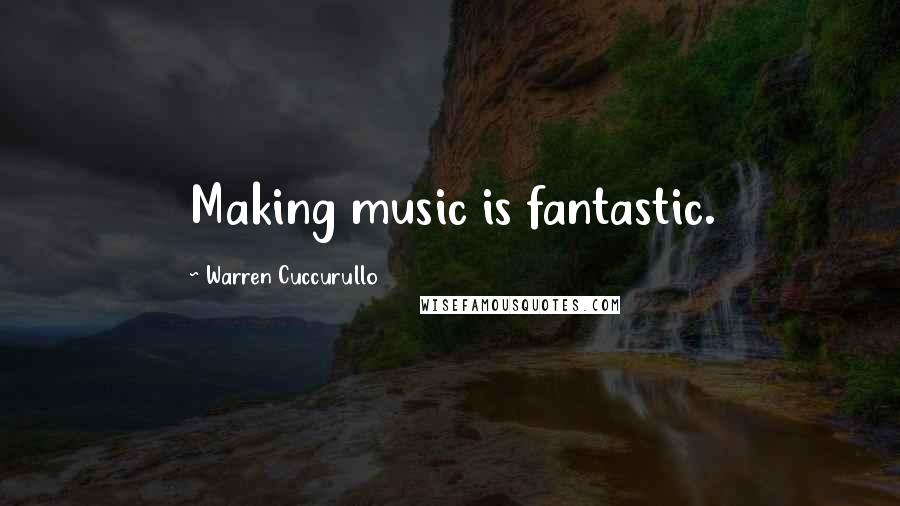 Warren Cuccurullo Quotes: Making music is fantastic.
