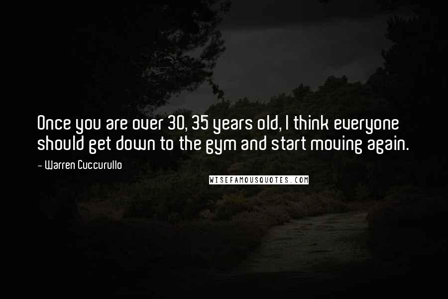 Warren Cuccurullo Quotes: Once you are over 30, 35 years old, I think everyone should get down to the gym and start moving again.