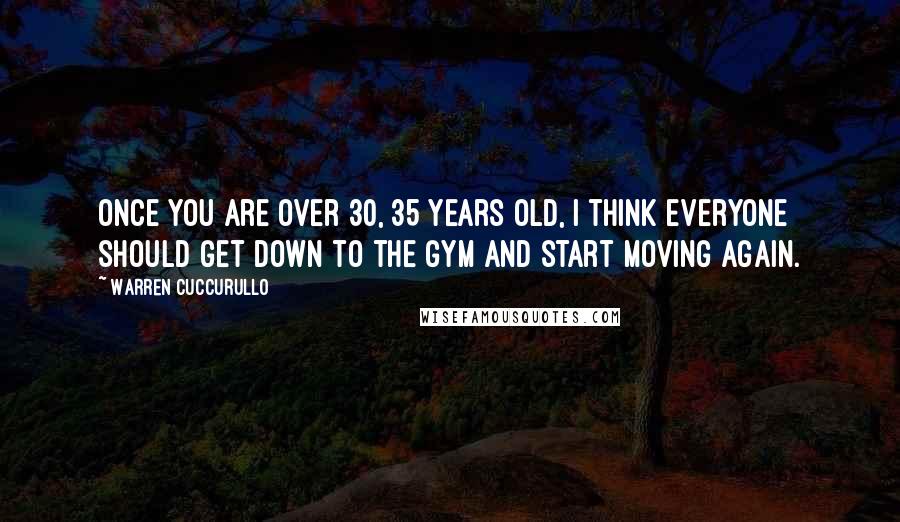 Warren Cuccurullo Quotes: Once you are over 30, 35 years old, I think everyone should get down to the gym and start moving again.