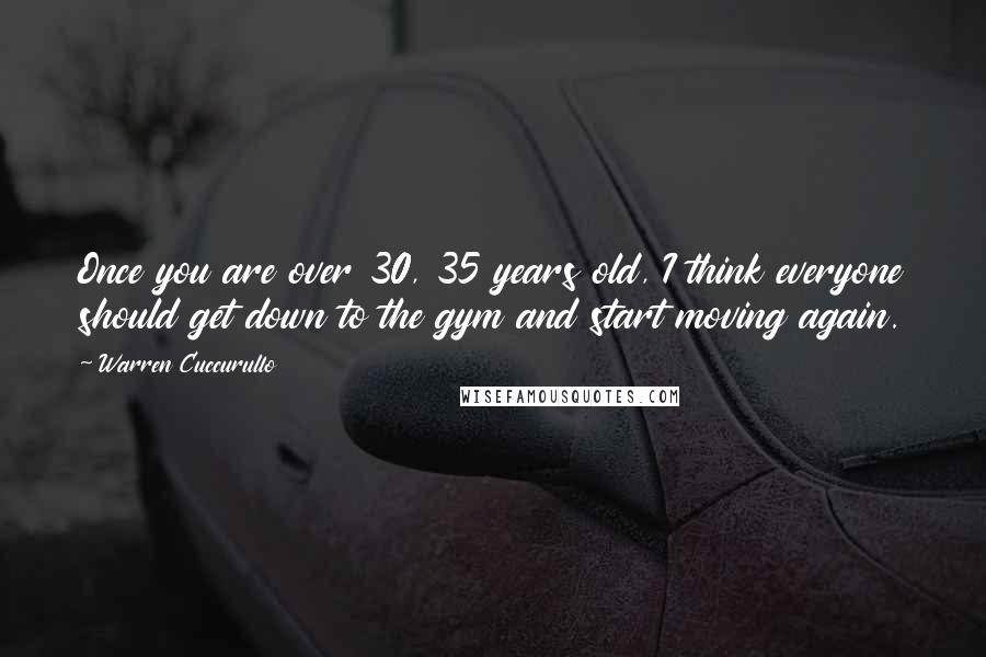 Warren Cuccurullo Quotes: Once you are over 30, 35 years old, I think everyone should get down to the gym and start moving again.