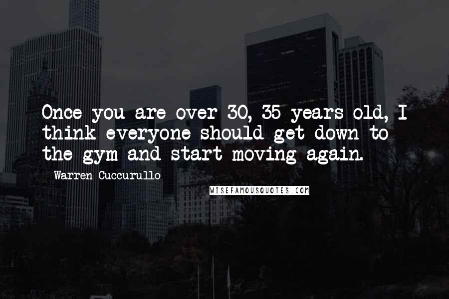Warren Cuccurullo Quotes: Once you are over 30, 35 years old, I think everyone should get down to the gym and start moving again.