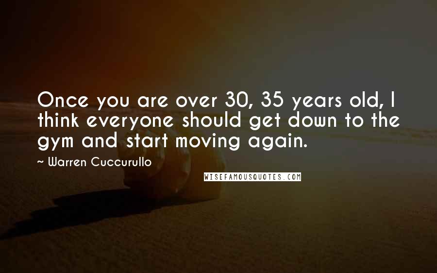Warren Cuccurullo Quotes: Once you are over 30, 35 years old, I think everyone should get down to the gym and start moving again.