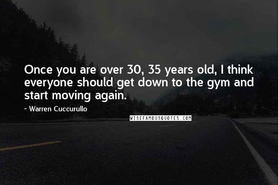 Warren Cuccurullo Quotes: Once you are over 30, 35 years old, I think everyone should get down to the gym and start moving again.
