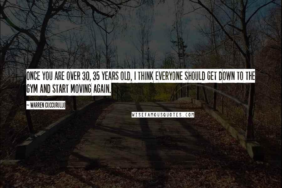 Warren Cuccurullo Quotes: Once you are over 30, 35 years old, I think everyone should get down to the gym and start moving again.