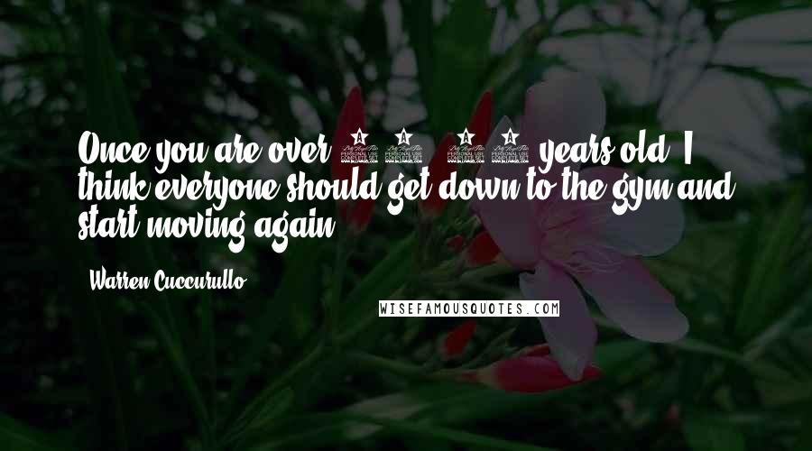Warren Cuccurullo Quotes: Once you are over 30, 35 years old, I think everyone should get down to the gym and start moving again.