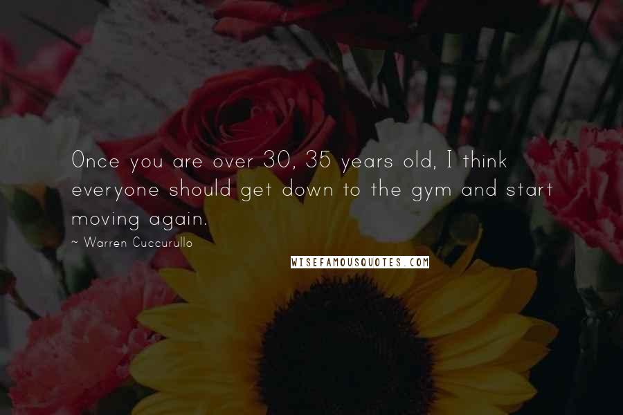 Warren Cuccurullo Quotes: Once you are over 30, 35 years old, I think everyone should get down to the gym and start moving again.