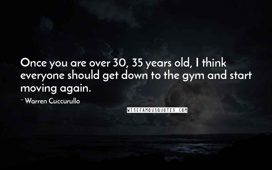 Warren Cuccurullo Quotes: Once you are over 30, 35 years old, I think everyone should get down to the gym and start moving again.
