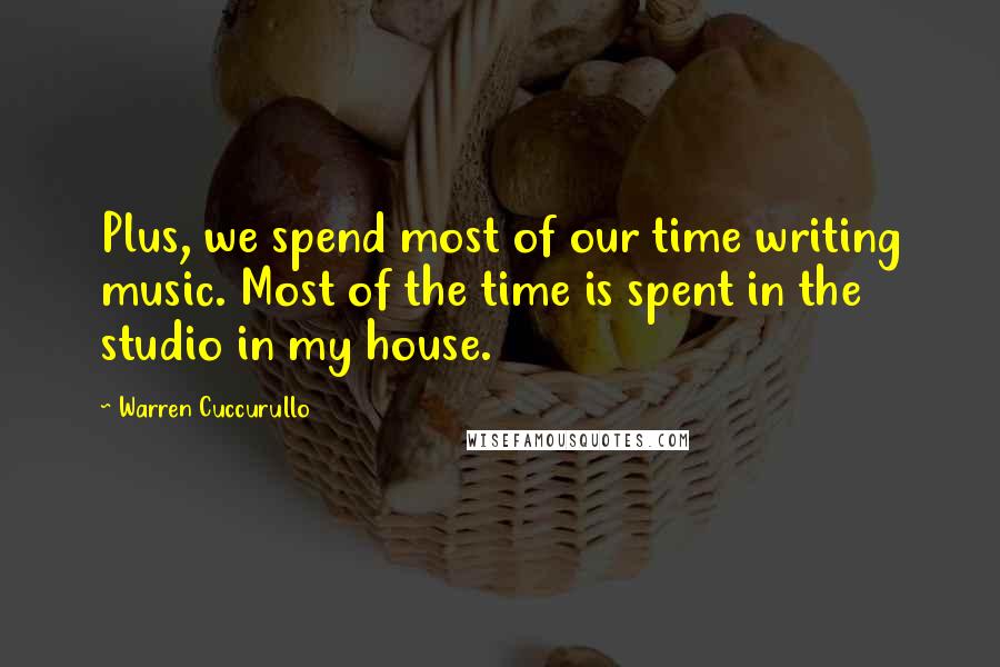 Warren Cuccurullo Quotes: Plus, we spend most of our time writing music. Most of the time is spent in the studio in my house.