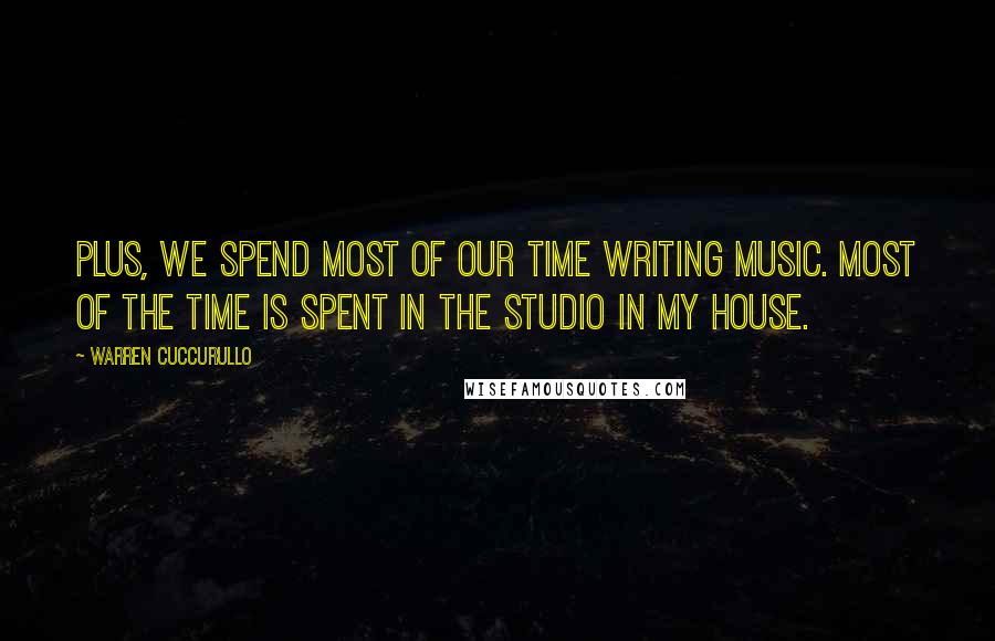 Warren Cuccurullo Quotes: Plus, we spend most of our time writing music. Most of the time is spent in the studio in my house.