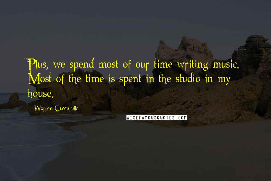 Warren Cuccurullo Quotes: Plus, we spend most of our time writing music. Most of the time is spent in the studio in my house.