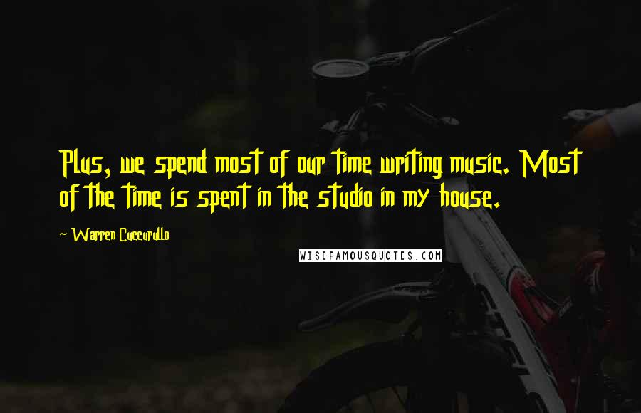 Warren Cuccurullo Quotes: Plus, we spend most of our time writing music. Most of the time is spent in the studio in my house.