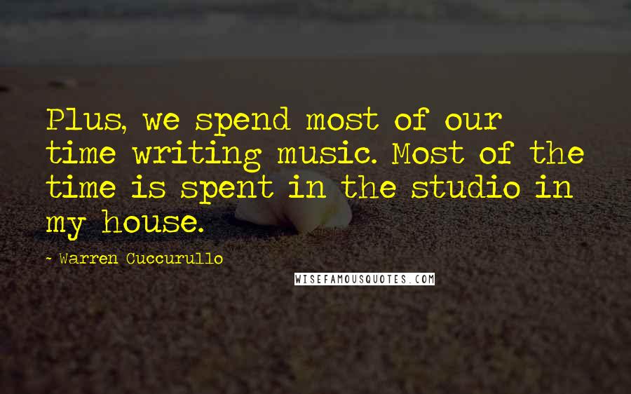 Warren Cuccurullo Quotes: Plus, we spend most of our time writing music. Most of the time is spent in the studio in my house.