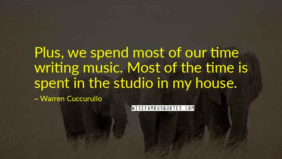 Warren Cuccurullo Quotes: Plus, we spend most of our time writing music. Most of the time is spent in the studio in my house.