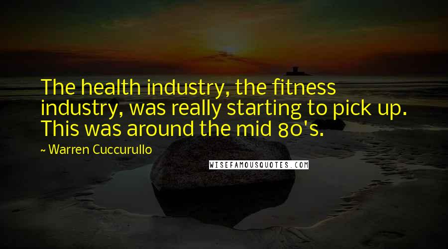 Warren Cuccurullo Quotes: The health industry, the fitness industry, was really starting to pick up. This was around the mid 80's.