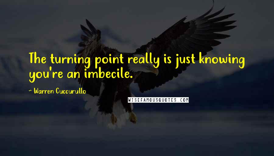 Warren Cuccurullo Quotes: The turning point really is just knowing you're an imbecile.