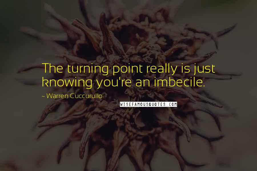 Warren Cuccurullo Quotes: The turning point really is just knowing you're an imbecile.