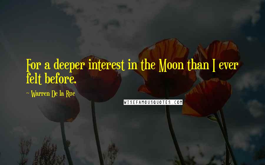 Warren De La Rue Quotes: For a deeper interest in the Moon than I ever felt before.