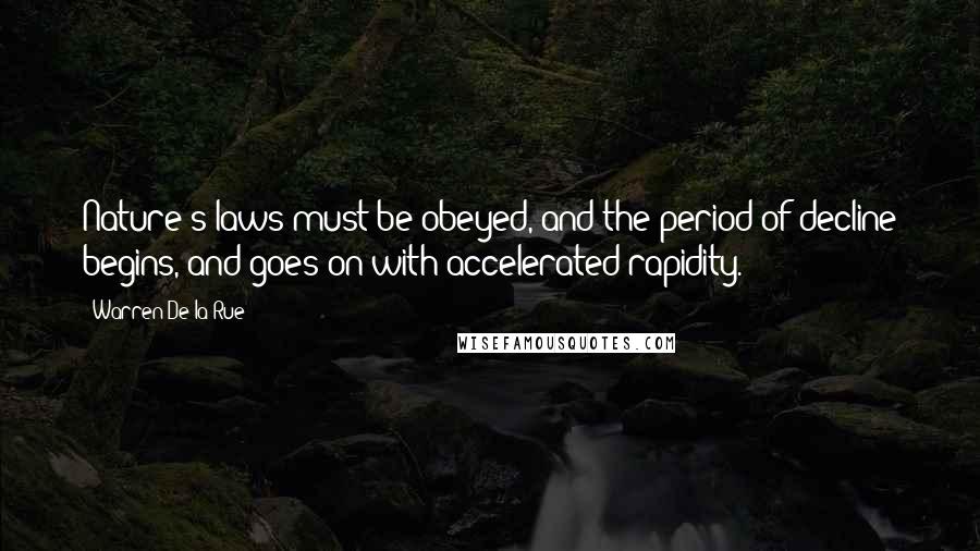 Warren De La Rue Quotes: Nature's laws must be obeyed, and the period of decline begins, and goes on with accelerated rapidity.