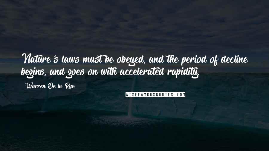 Warren De La Rue Quotes: Nature's laws must be obeyed, and the period of decline begins, and goes on with accelerated rapidity.