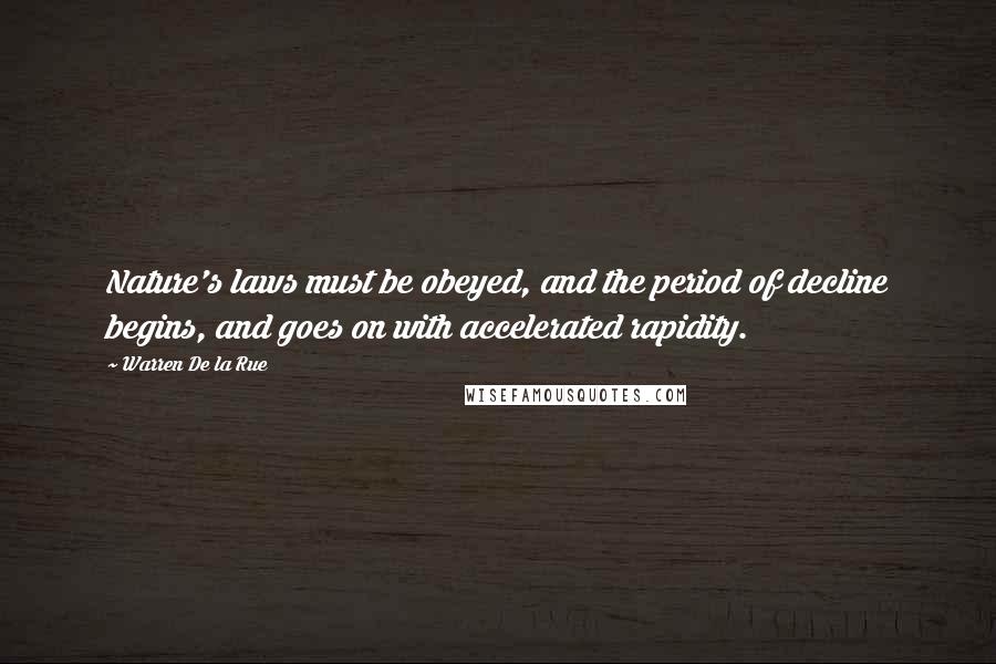 Warren De La Rue Quotes: Nature's laws must be obeyed, and the period of decline begins, and goes on with accelerated rapidity.