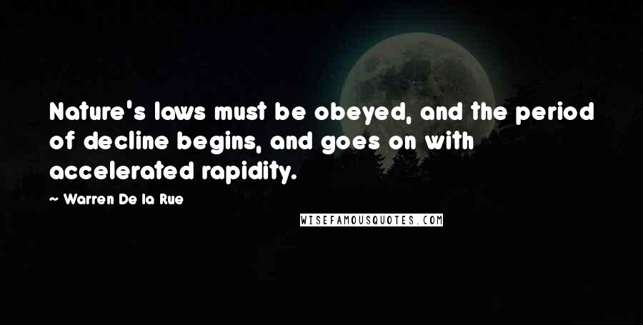 Warren De La Rue Quotes: Nature's laws must be obeyed, and the period of decline begins, and goes on with accelerated rapidity.