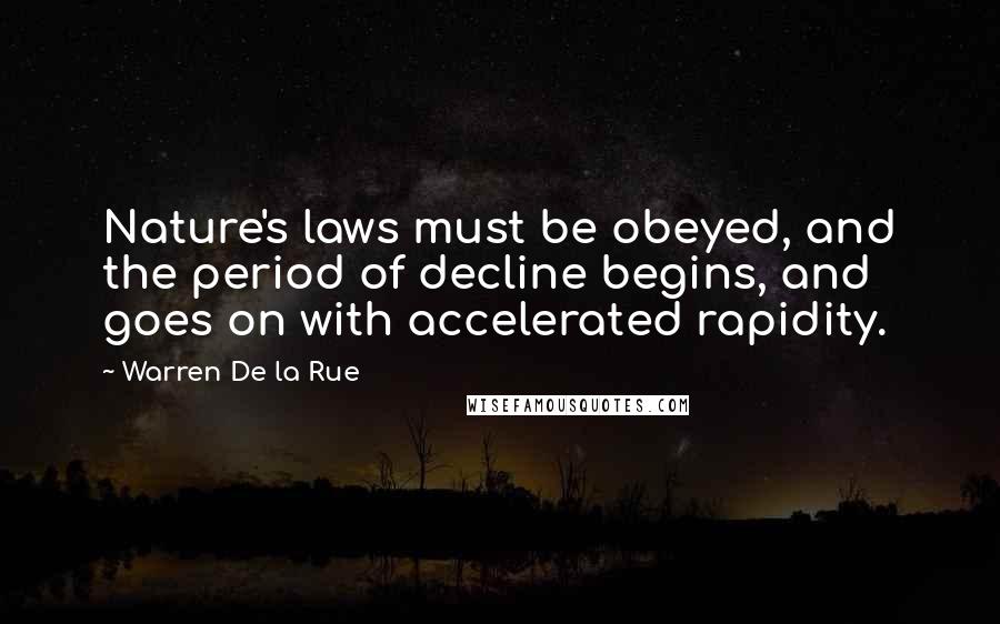 Warren De La Rue Quotes: Nature's laws must be obeyed, and the period of decline begins, and goes on with accelerated rapidity.