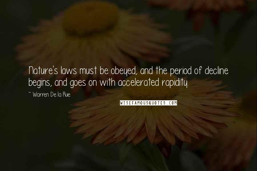 Warren De La Rue Quotes: Nature's laws must be obeyed, and the period of decline begins, and goes on with accelerated rapidity.