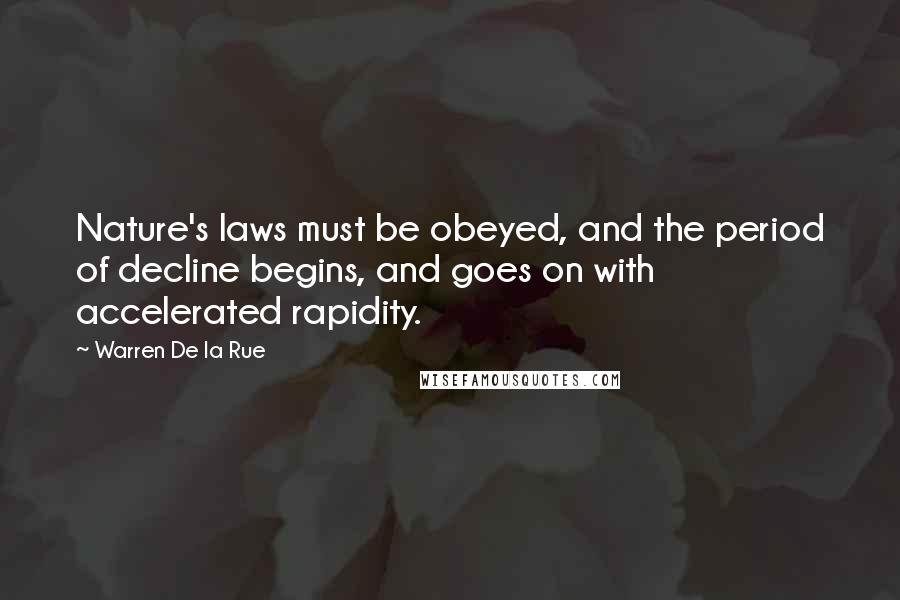 Warren De La Rue Quotes: Nature's laws must be obeyed, and the period of decline begins, and goes on with accelerated rapidity.