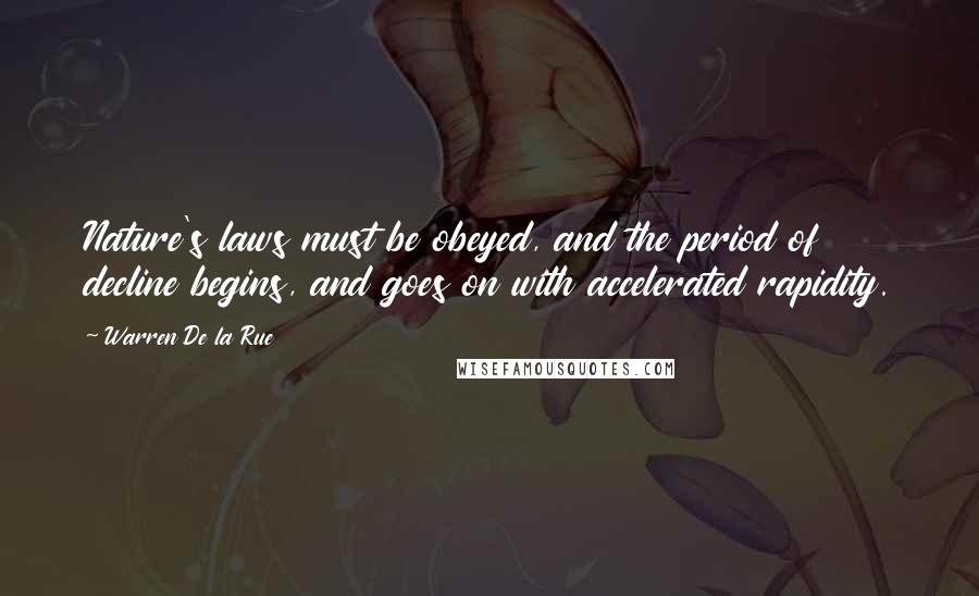 Warren De La Rue Quotes: Nature's laws must be obeyed, and the period of decline begins, and goes on with accelerated rapidity.