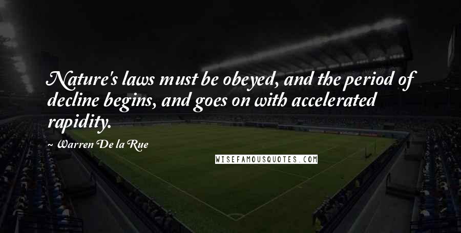 Warren De La Rue Quotes: Nature's laws must be obeyed, and the period of decline begins, and goes on with accelerated rapidity.