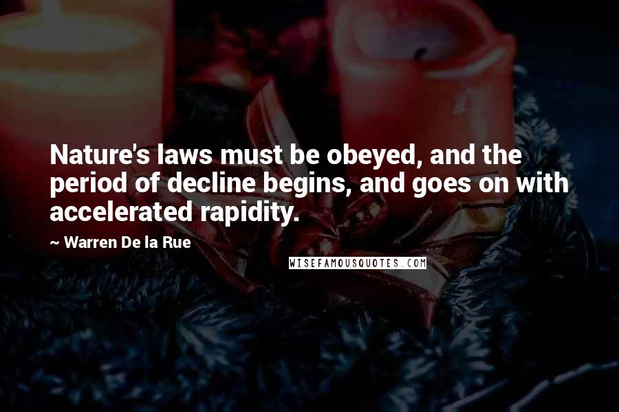 Warren De La Rue Quotes: Nature's laws must be obeyed, and the period of decline begins, and goes on with accelerated rapidity.