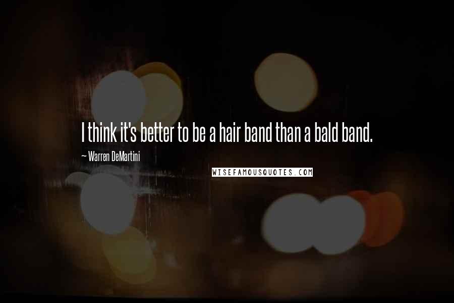 Warren DeMartini Quotes: I think it's better to be a hair band than a bald band.