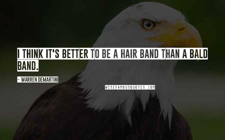 Warren DeMartini Quotes: I think it's better to be a hair band than a bald band.