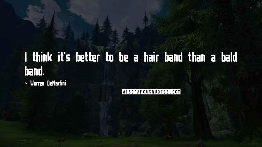 Warren DeMartini Quotes: I think it's better to be a hair band than a bald band.