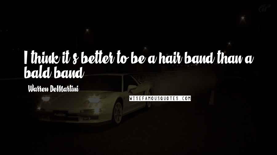 Warren DeMartini Quotes: I think it's better to be a hair band than a bald band.